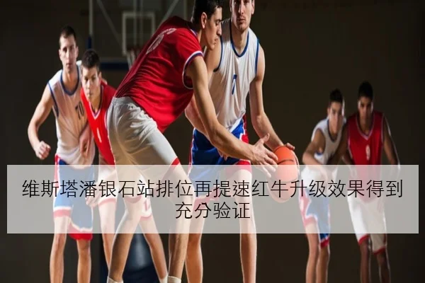 维斯塔潘银石站排位再提速红牛升级效果得到充分验证